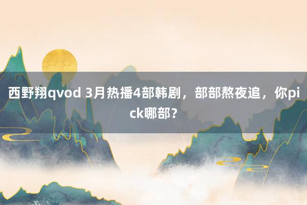 西野翔qvod 3月热播4部韩剧，部部熬夜追，你pick哪部？