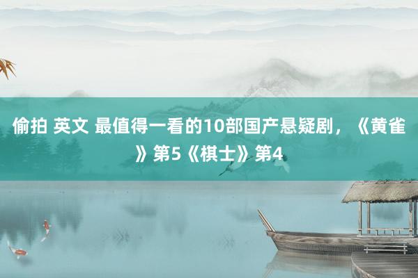 偷拍 英文 最值得一看的10部国产悬疑剧,《黄雀》第5《棋士》第4