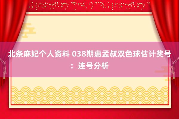 北条麻妃个人资料 038期惠孟叔双色球估计奖号：连号分析