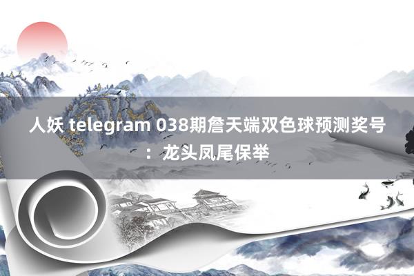 人妖 telegram 038期詹天端双色球预测奖号：龙头凤尾保举