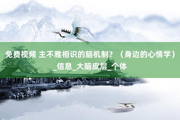 免费视频 主不雅相识的脑机制？（身边的心情学）_信息_大脑皮层_个体