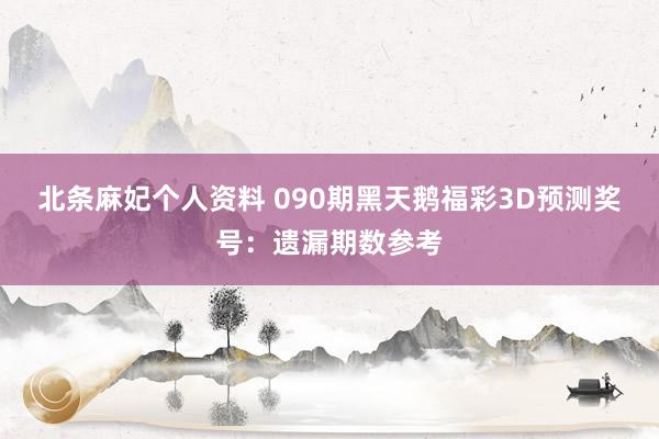 北条麻妃个人资料 090期黑天鹅福彩3D预测奖号：遗漏期数参考