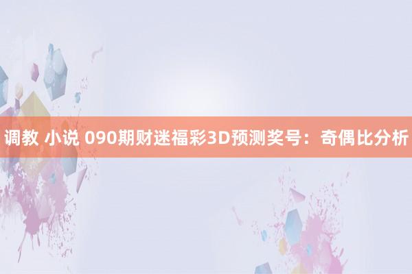 调教 小说 090期财迷福彩3D预测奖号：奇偶比分析