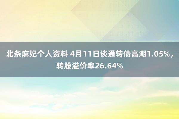 北条麻妃个人资料 4月11日谈通转债高潮1.05%，转股溢价率26.64%