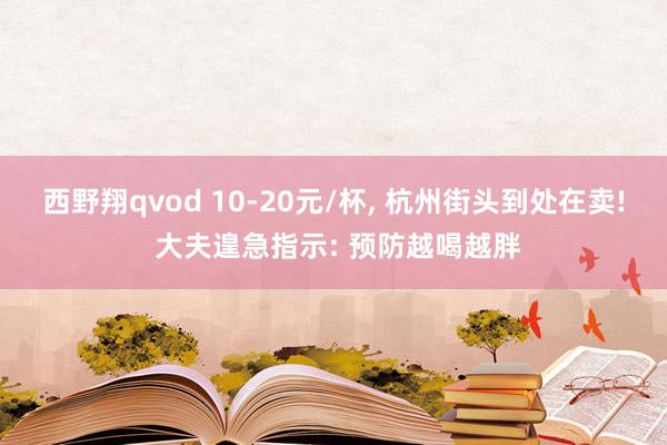 西野翔qvod 10-20元/杯， 杭州街头到处在卖! 大夫遑急指示: 预防越喝越胖