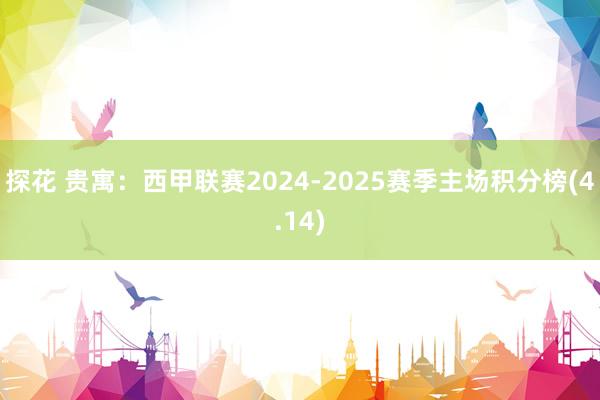 探花 贵寓：西甲联赛2024-2025赛季主场积分榜(4.14)