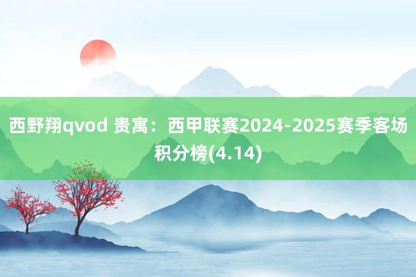 西野翔qvod 贵寓：西甲联赛2024-2025赛季客场积分榜(4.14)