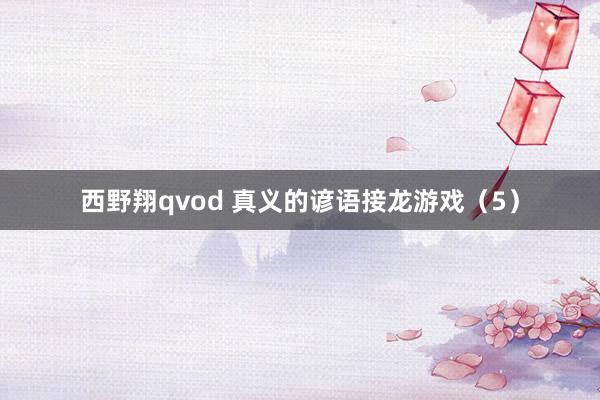 西野翔qvod 真义的谚语接龙游戏（5）