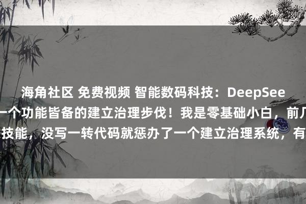 海角社区 免费视频 智能数码科技:DeepSeek Python,4小时惩办一个功能皆备的建立治理步伐!我是零基础小白,前几天专揽半天技能,没写一转代码就惩办了一个建立治理系统,有余对标本体责任需求来作念的建立的功能...