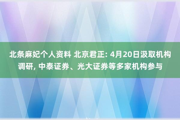 北条麻妃个人资料 北京君正: 4月20日汲取机构调研， 中泰证券、光大证券等多家机构参与