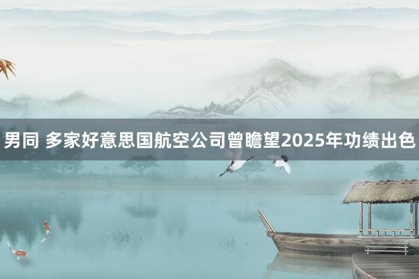 男同 多家好意思国航空公司曾瞻望2025年功绩出色