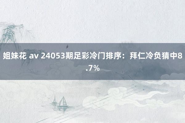 姐妹花 av 24053期足彩冷门排序：拜仁冷负猜中8.7%