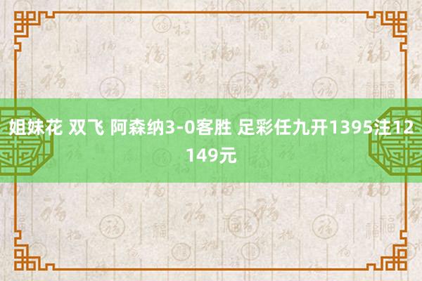 姐妹花 双飞 阿森纳3-0客胜 足彩任九开1395注12149元