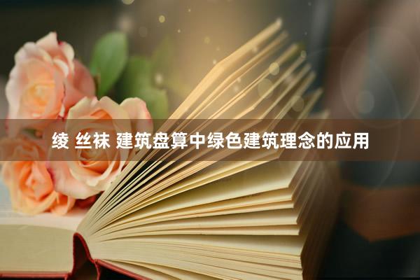 绫 丝袜 建筑盘算中绿色建筑理念的应用