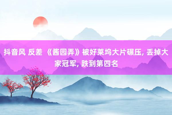 抖音风 反差 《酱园弄》被好莱坞大片碾压， 丢掉大家冠军， 跌到第四名